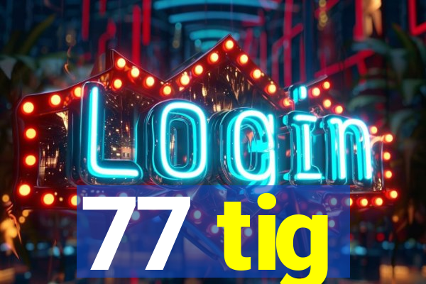 77 tig